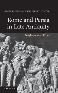 Title: Rome and Persia in Late Antiquity: Neighbours and Rivals, Author: Beate Dignas
