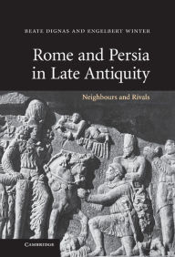 Title: Rome and Persia in Late Antiquity: Neighbours and Rivals, Author: Beate Dignas