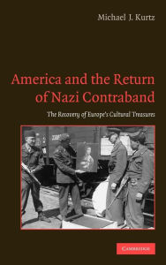 Title: America and the Return of Nazi Contraband: The Recovery of Europe's Cultural Treasures, Author: Michael J. Kurtz