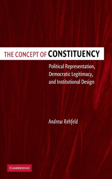 The Concept of Constituency: Political Representation, Democratic Legitimacy, and Institutional Design