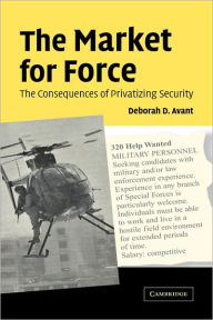 Title: The Market for Force: The Consequences of Privatizing Security, Author: Deborah D. Avant
