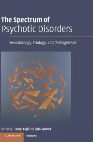 Title: The Spectrum of Psychotic Disorders: Neurobiology, Etiology and Pathogenesis, Author: Daryl Fujii