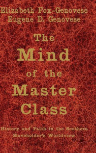 Title: The Mind of the Master Class: History and Faith in the Southern Slaveholders' Worldview, Author: Elizabeth Fox-Genovese