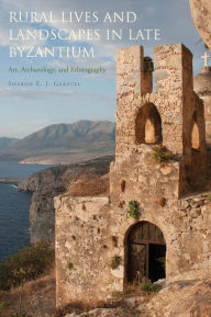 Title: Rural Lives and Landscapes in Late Byzantium: Art, Archaeology, and Ethnography, Author: Sharon E. J. Gerstel