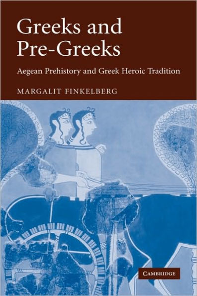 Greeks and Pre-Greeks: Aegean Prehistory and Greek Heroic Tradition