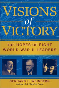 Title: Visions of Victory: The Hopes of Eight World War II Leaders, Author: Gerhard L. Weinberg