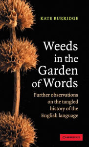 Title: Weeds in the Garden of Words: Further Observations on the Tangled History of the English Language, Author: Kate Burridge