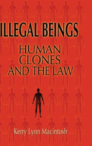 Title: Illegal Beings: Human Clones and the Law, Author: Kerry Lynn Macintosh