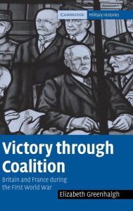 Title: Victory through Coalition: Britain and France during the First World War, Author: Elizabeth Greenhalgh