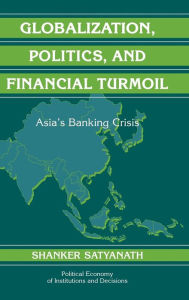 Title: Globalization, Politics, and Financial Turmoil: Asia's Banking Crisis, Author: Shanker Satyanath