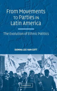 Title: From Movements to Parties in Latin America: The Evolution of Ethnic Politics, Author: Donna Lee Van Cott