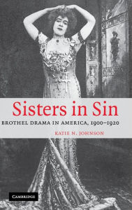 Title: Sisters in Sin: Brothel Drama in America, 1900-1920, Author: Katie N. Johnson