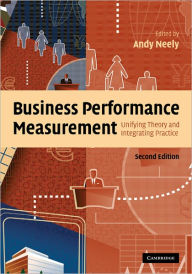 Title: Business Performance Measurement: Unifying Theory and Integrating Practice / Edition 2, Author: Andy Neely