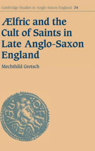 Title: Aelfric and the Cult of Saints in Late Anglo-Saxon England, Author: Mechthild Gretsch