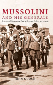 Title: Mussolini and his Generals: The Armed Forces and Fascist Foreign Policy, 1922-1940, Author: John Gooch