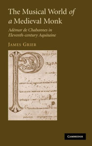 Title: The Musical World of a Medieval Monk: Adémar de Chabannes in Eleventh-century Aquitaine, Author: James Grier
