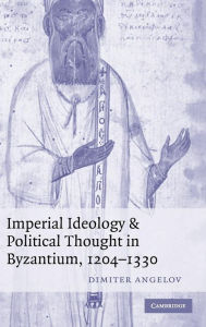 Title: Imperial Ideology and Political Thought in Byzantium, 1204-1330, Author: Dimiter Angelov