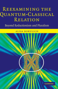 Title: Reexamining the Quantum-Classical Relation: Beyond Reductionism and Pluralism, Author: Alisa Bokulich