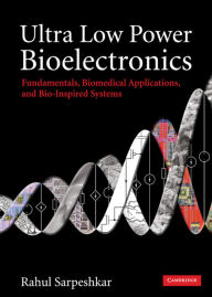 Title: Ultra Low Power Bioelectronics: Fundamentals, Biomedical Applications, and Bio-Inspired Systems, Author: Rahul Sarpeshkar