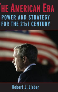 Title: The American Era: Power and Strategy for the 21st Century, Author: Robert J. Lieber