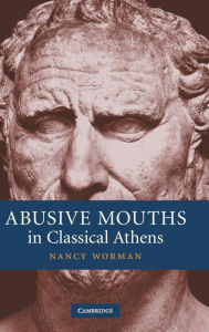 Title: Abusive Mouths in Classical Athens, Author: Nancy Worman