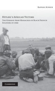 Title: Hitler's African Victims: The German Army Massacres of Black French Soldiers in 1940, Author: Raffael Scheck