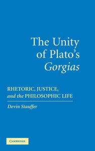 Title: The Unity of Plato's 'Gorgias': Rhetoric, Justice, and the Philosophic Life, Author: Devin Stauffer