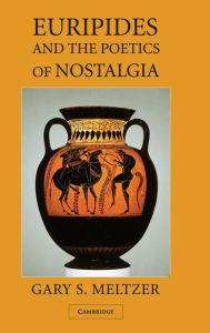 Title: Euripides and the Poetics of Nostalgia, Author: Gary S. Meltzer
