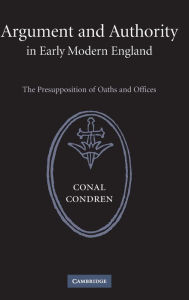 Title: Argument and Authority in Early Modern England: The Presupposition of Oaths and Offices, Author: Conal Condren