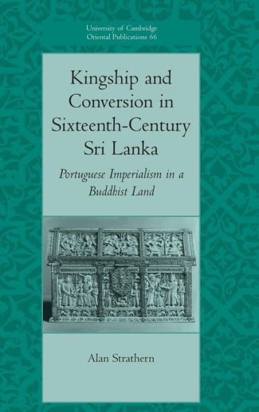 Kingship and Conversion in Sixteenth-Century Sri Lanka: Portuguese Imperialism in a Buddhist Land