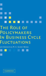 Title: The Role of Policymakers in Business Cycle Fluctuations / Edition 1, Author: Jim Granato