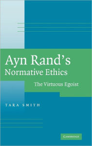 Title: Ayn Rand's Normative Ethics: The Virtuous Egoist, Author: Tara Smith