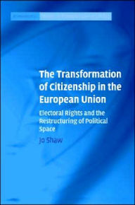 Title: The Transformation of Citizenship in the European Union: Electoral Rights and the Restructuring of Political Space, Author: Jo Shaw