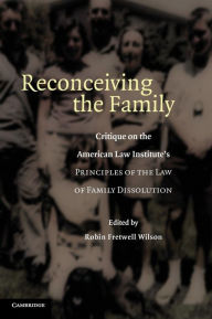 Title: Reconceiving the Family: Critique on the American Law Institute's Principles of the Law of Family Dissolution, Author: Robin Fretwell Wilson