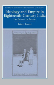 Title: Ideology and Empire in Eighteenth-Century India: The British in Bengal, Author: Robert Travers