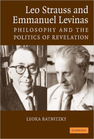 Title: Leo Strauss and Emmanuel Levinas: Philosophy and the Politics of Revelation, Author: Leora Batnitzky