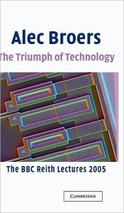 Title: The Triumph of Technology: The BBC Reith Lectures 2005, Author: Alec Broers