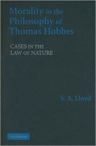 Title: Morality in the Philosophy of Thomas Hobbes: Cases in the Law of Nature, Author: S. A. Lloyd