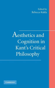 Title: Aesthetics and Cognition in Kant's Critical Philosophy, Author: Rebecca Kukla