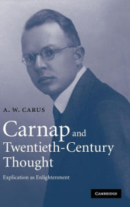 Title: Carnap and Twentieth-Century Thought: Explication as Enlightenment, Author: A. W. Carus
