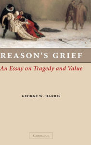 Title: Reason's Grief: An Essay on Tragedy and Value, Author: George W. Harris