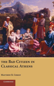 Title: The Bad Citizen in Classical Athens, Author: Matthew R. Christ