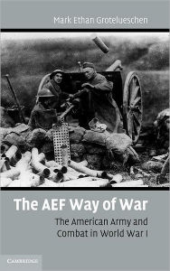 Title: The AEF Way of War: The American Army and Combat in World War I, Author: Mark Ethan Grotelueschen