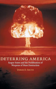 Title: Deterring America: Rogue States and the Proliferation of Weapons of Mass Destruction, Author: Derek D. Smith