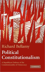 Title: Political Constitutionalism: A Republican Defence of the Constitutionality of Democracy, Author: Richard Bellamy