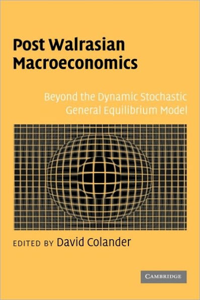 Post Walrasian Macroeconomics: Beyond the Dynamic Stochastic General Equilibrium Model