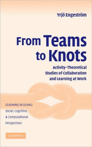 Title: From Teams to Knots: Activity-Theoretical Studies of Collaboration and Learning at Work, Author: Yrjö Engeström