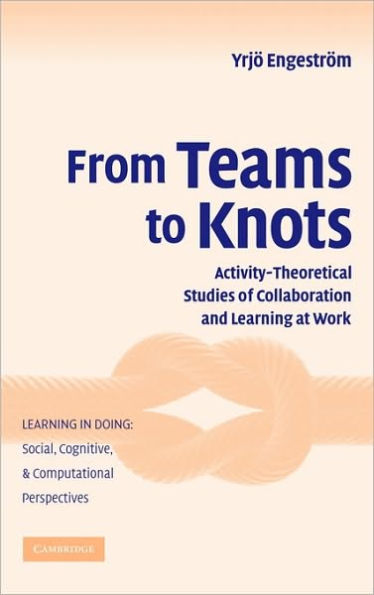 From Teams to Knots: Activity-Theoretical Studies of Collaboration and Learning at Work