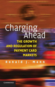 Title: Charging Ahead: The Growth and Regulation of Payment Card Markets around the World, Author: Ronald J. Mann