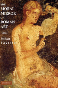 Title: The Moral Mirror of Roman Art, Author: Rabun Taylor